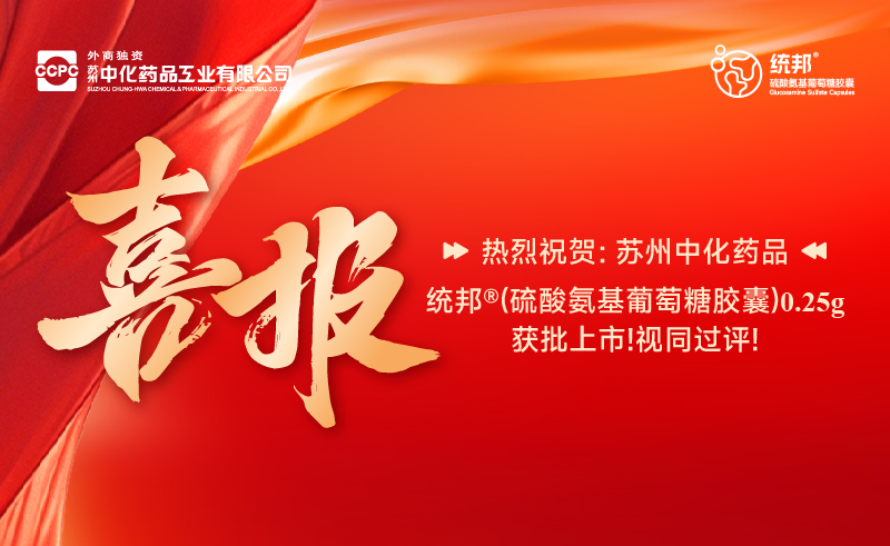 苏州中化药品统邦®(硫酸氨基葡萄糖胶囊)0.25g获批上市!视同过评!